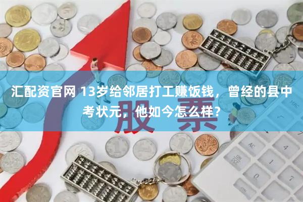 汇配资官网 13岁给邻居打工赚饭钱，曾经的县中考状元，他如今怎么样？