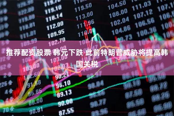 推荐配资股票 韩元下跌 此前特朗普威胁将提高韩国关税