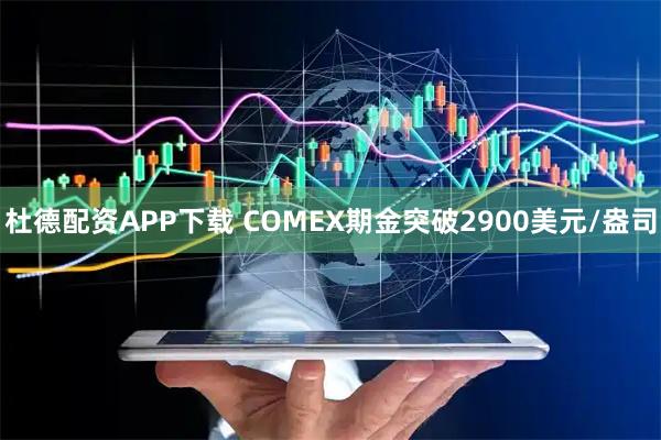 杜德配资APP下载 COMEX期金突破2900美元/盎司