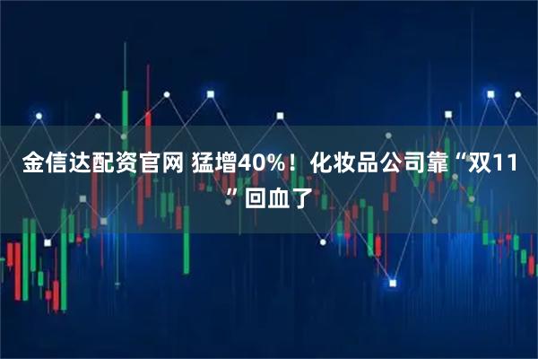 金信达配资官网 猛增40%！化妆品公司靠“双11”回血了
