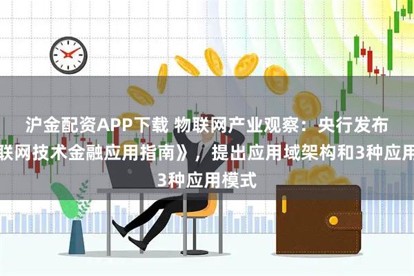 沪金配资APP下载 物联网产业观察：央行发布《物联网技术金融应用指南》，提出应用域架构和3种应用模式