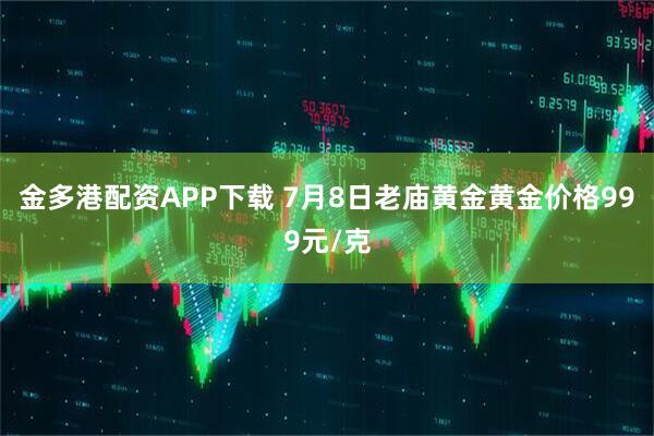 金多港配资APP下载 7月8日老庙黄金黄金价格999元/克
