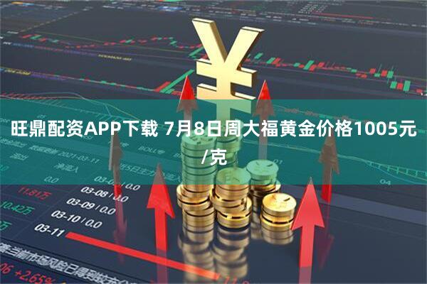 旺鼎配资APP下载 7月8日周大福黄金价格1005元/克