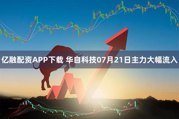 亿融配资APP下载 华自科技07月21日主力大幅流入