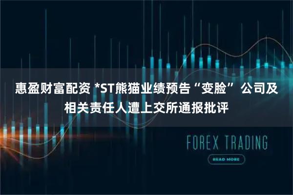 惠盈财富配资 *ST熊猫业绩预告“变脸” 公司及相关责任人遭上交所通报批评