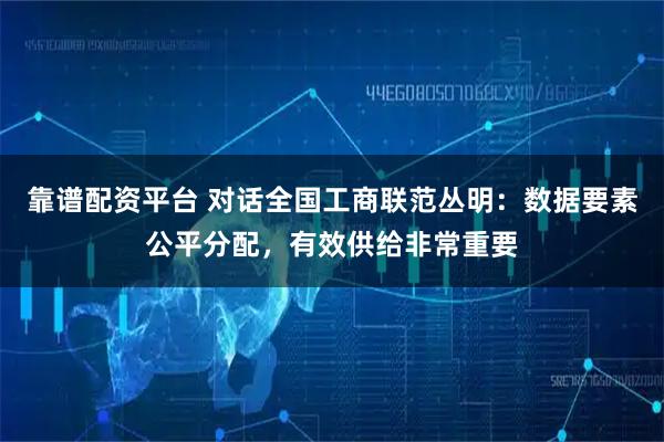 靠谱配资平台 对话全国工商联范丛明：数据要素公平分配，有效供给非常重要