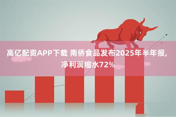 高亿配资APP下载 南侨食品发布2025年半年报, 净利润缩水72%