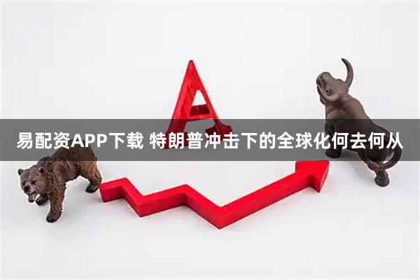 易配资APP下载 特朗普冲击下的全球化何去何从