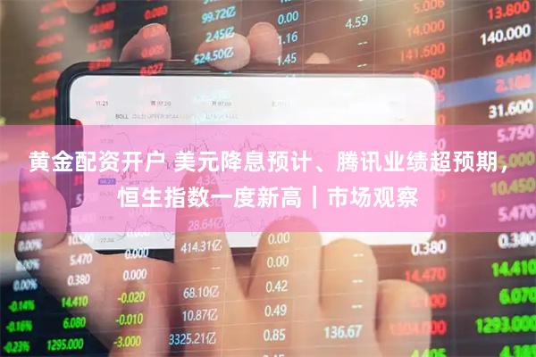 黄金配资开户 美元降息预计、腾讯业绩超预期，恒生指数一度新高｜市场观察